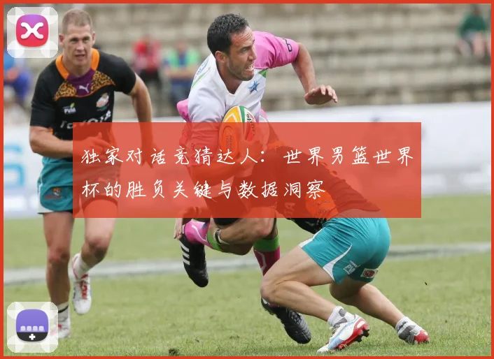 独家对话竞猜达人:世界男篮世界杯的胜负关键与数据洞察