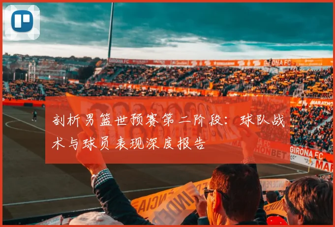 剖析男篮世预赛第二阶段:球队战术与球员表现深度报告