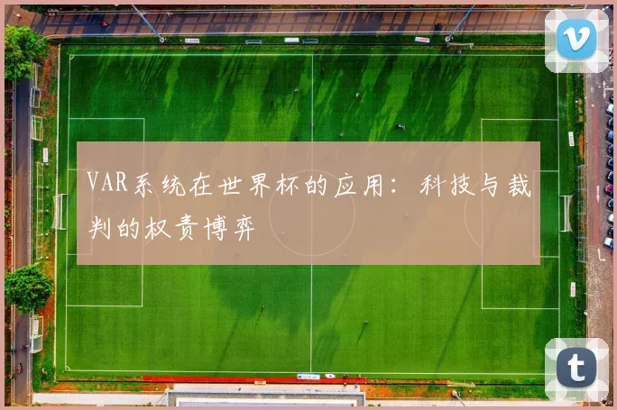 VAR系统在世界杯的应用:科技与裁判的权责博弈