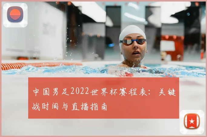 中国男足2022世界杯赛程表：关键战时间与直播指南