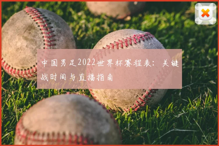 中国男足2022世界杯赛程表：关键战时间与直播指南
