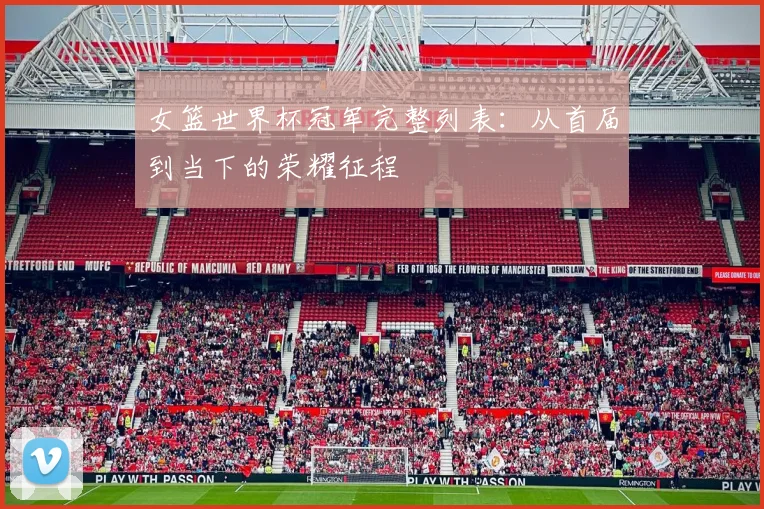 女篮世界杯冠军完整列表：从首届到当下的荣耀征程