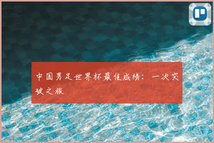 中国男足世界杯最佳成绩：一次突破之旅
