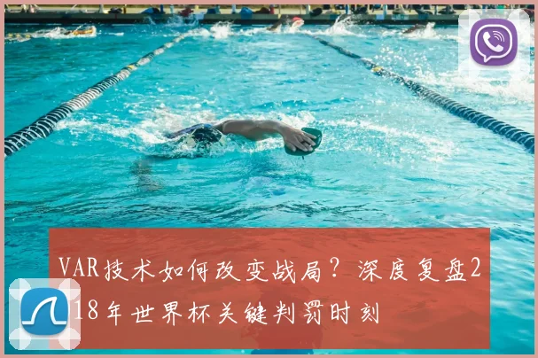 VAR技术如何改变战局?深度复盘2018年世界杯关键判罚时刻