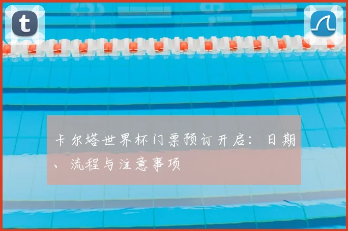 卡尔塔世界杯门票预订开启：日期、流程与注意事项