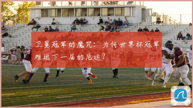 卫冕冠军的魔咒：为何世界杯冠军难逃下一届的厄运？