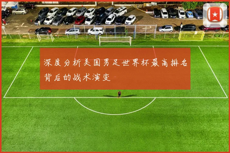深度分析美国男足世界杯最高排名背后的战术演变