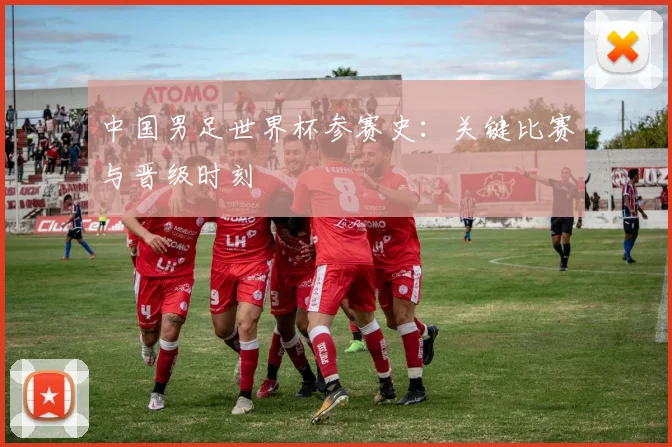 中国男足世界杯参赛史：关键比赛与晋级时刻