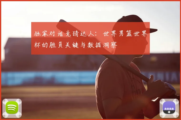 独家对话竞猜达人:世界男篮世界杯的胜负关键与数据洞察