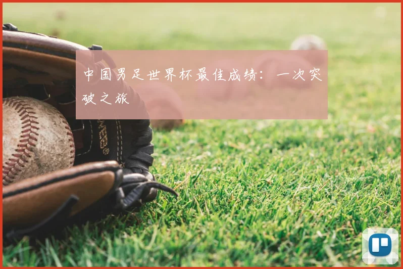 中国男足世界杯最佳成绩：一次突破之旅