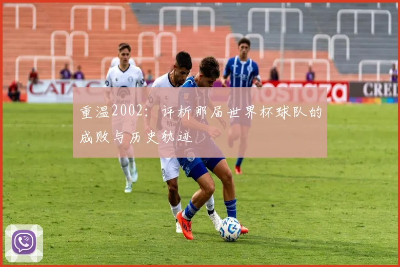 重温2002：评析那届世界杯球队的成败与历史轨迹